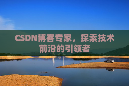 CSDN博客专家,探索技术前沿的引领者